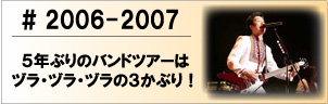 2006-2007 ５年ぶりのバンドツアーはヅラ・ヅラ・ヅラの３かぶり！