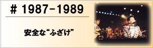 1987-1989 安全な“ふざけ”