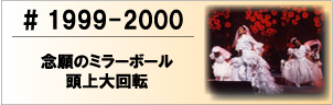 1999-2000 念願のミラーボール頭上大回転